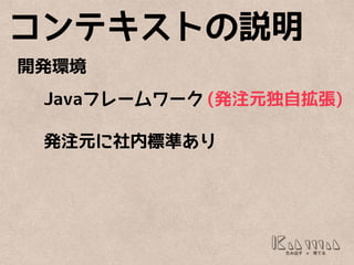 コンテキストの説明
開発環境
Javaフレームワーク
発注元に社内標準あり
(発注元独自拡張)
 