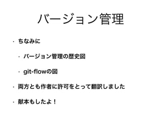 バージョン管理
• ちなみに
• バージョン管理の歴史図
• git-ﬂowの図
• 両方とも作者に許可をとって翻訳しました
• 献本もしたよ！
 