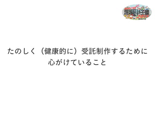 たのしく（健康的に）受託制作するために 
心がけていること 
 