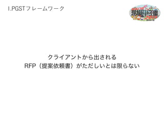 1.PGSTフレームワーク 
クライアントから出される 
RFP（提案依頼書）がただしいとは限らない 
 