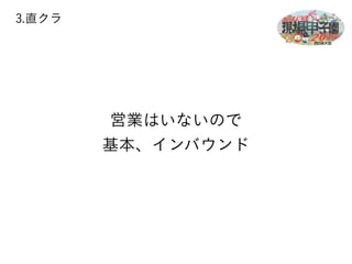 3.直クラ 
営業はいないので 
基本、インバウンド 
 