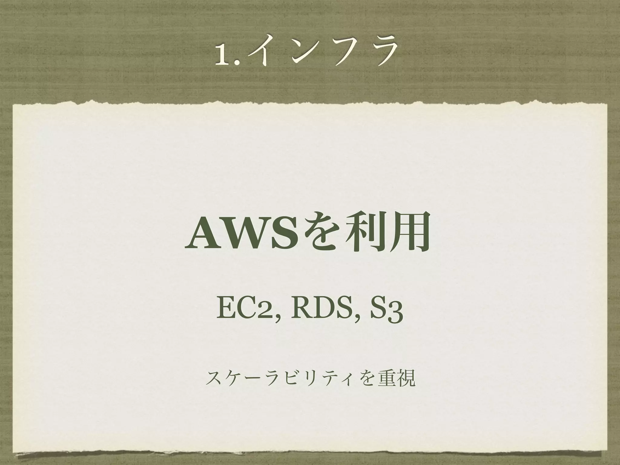1.インフラ 
AWSを利用 
EC2, RDS, S3 
スケーラビリティを重視 
 