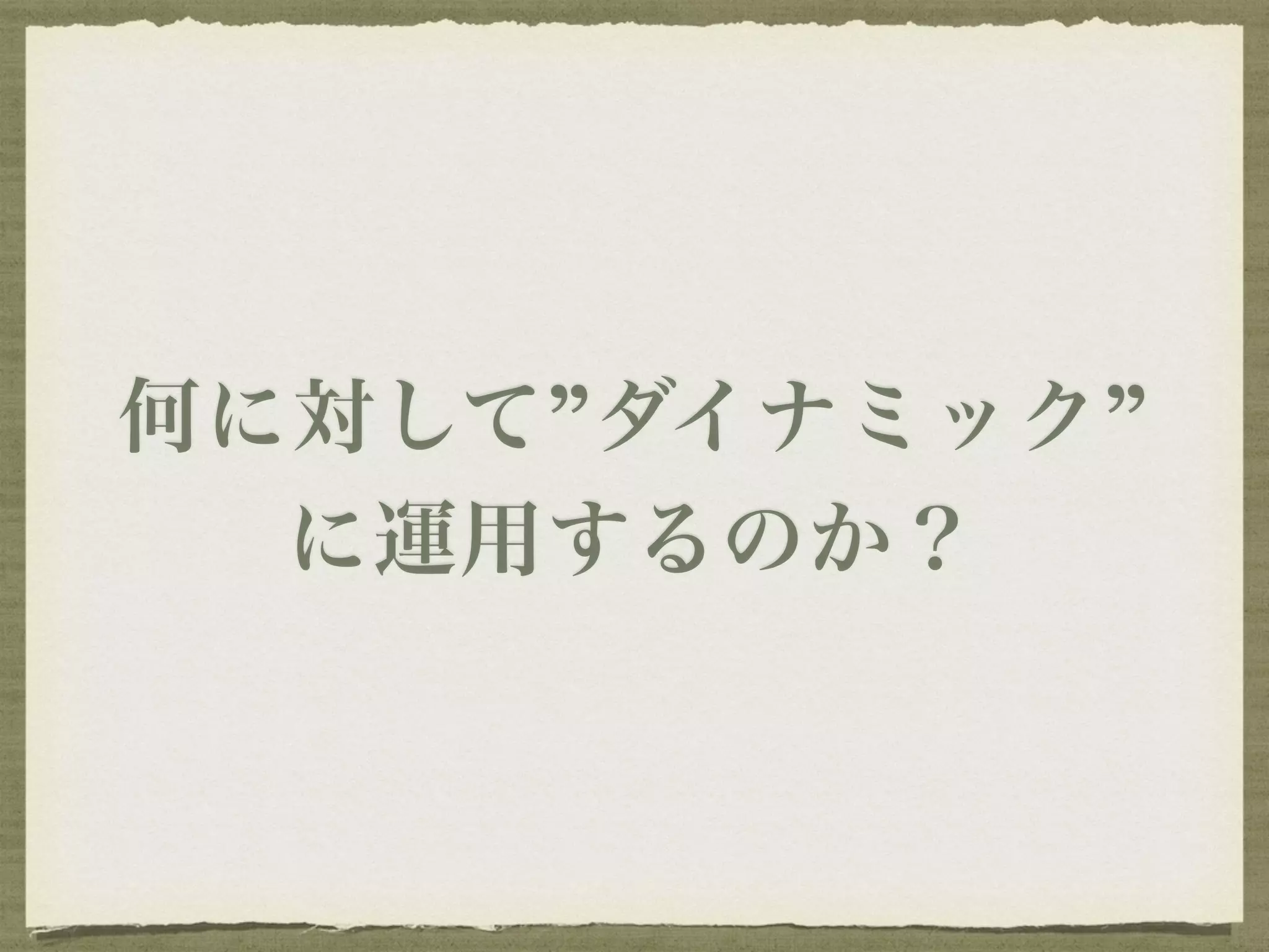 何に対して”ダイナミック” 
に運用するのか？ 
 