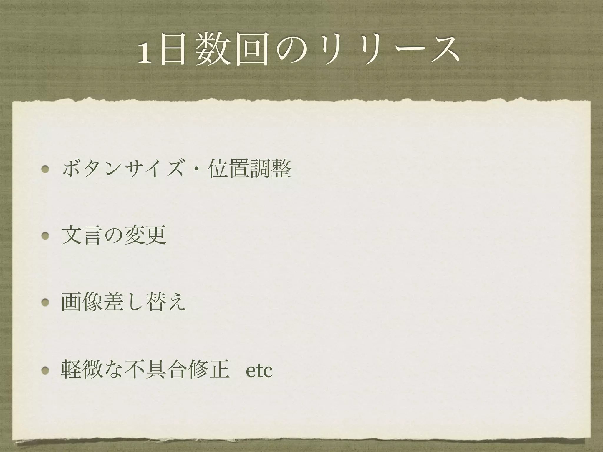 1日数回のリリース 
ボタンサイズ・位置調整 
文言の変更 
画像差し替え 
軽微な不具合修正 etc 
 