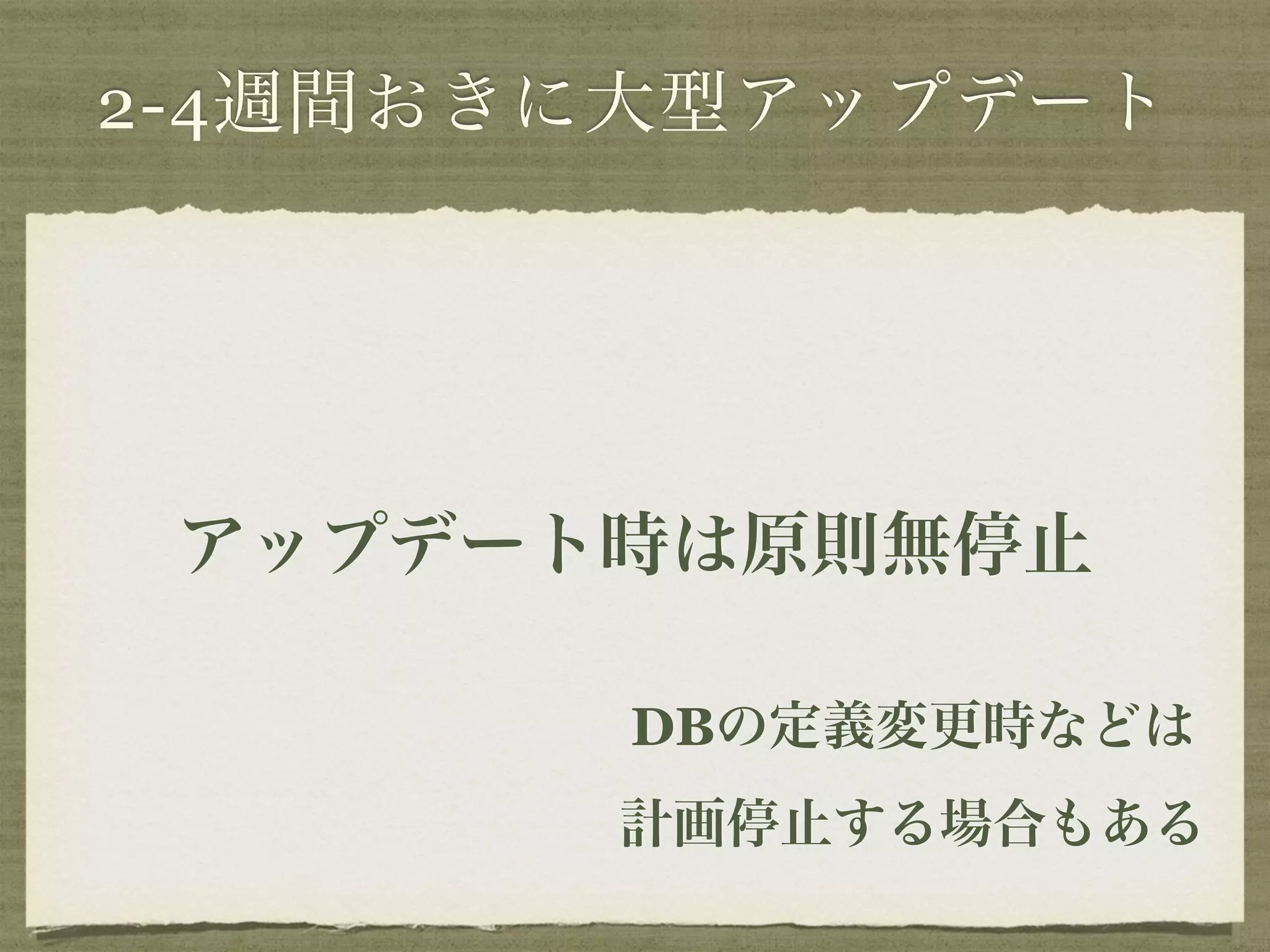 2-4週間おきに大型アップデート 
アップデート時は原則無停止 
DBの定義変更時などは 
計画停止する場合もある 
 