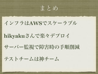 まとめ 
インフラはAWSでスケーラブル 
hikyakuさんで楽々デプロイ 
サーバー監視で障害時の手順削減 
テストチームは神チーム 
 