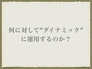 何に対して”ダイナミック” 
に運用するのか？ 
 