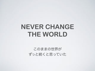 NEVER CHANGE 
THE WORLD 
Τޤޤ礬 
äȾA˼äƤ 
 