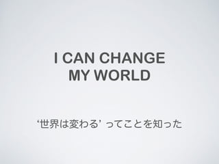 I CAN CHANGE 
MY WORLD 
ω롯 äƤȤ֪ä 
 