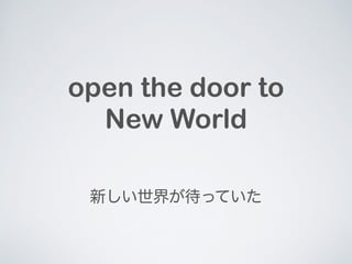 open the door to 
New World 
¤礬äƤ 
 