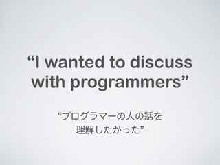 I wanted to discuss 
with programmers 
ץީ`ˤԒ 
⤷ä 
 