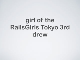 girl of the 
RailsGirls Tokyo 3rd 
drew 
 