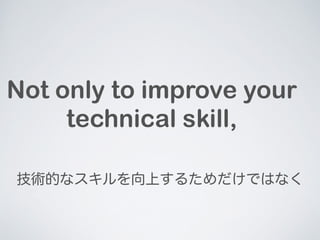 Not only to improve your 
technical skill, 
gĤʥϤ뤿ǤϤʤ 
 