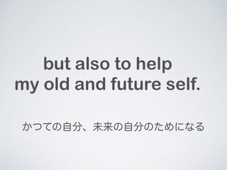 but also to help 
my old and future self. 
ĤƤԷ֡δԷ֤Τˤʤ 
 