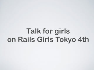 Talk for girls 
on Rails Girls Tokyo 4th 
 