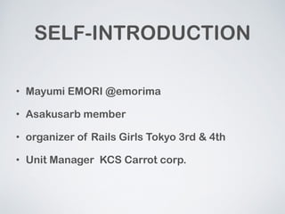 SELF-INTRODUCTION 
? Mayumi EMORI @emorima 
? Asakusarb member 
? organizer of Rails Girls Tokyo 3rd & 4th 
? Unit Manager KCS Carrot corp. 
 