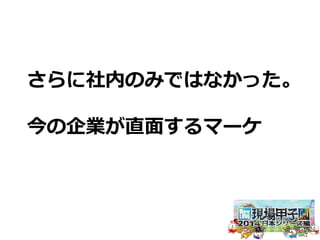 さらに社内のみではなかった。 
今の企業が直⾯面するマーケ 
 