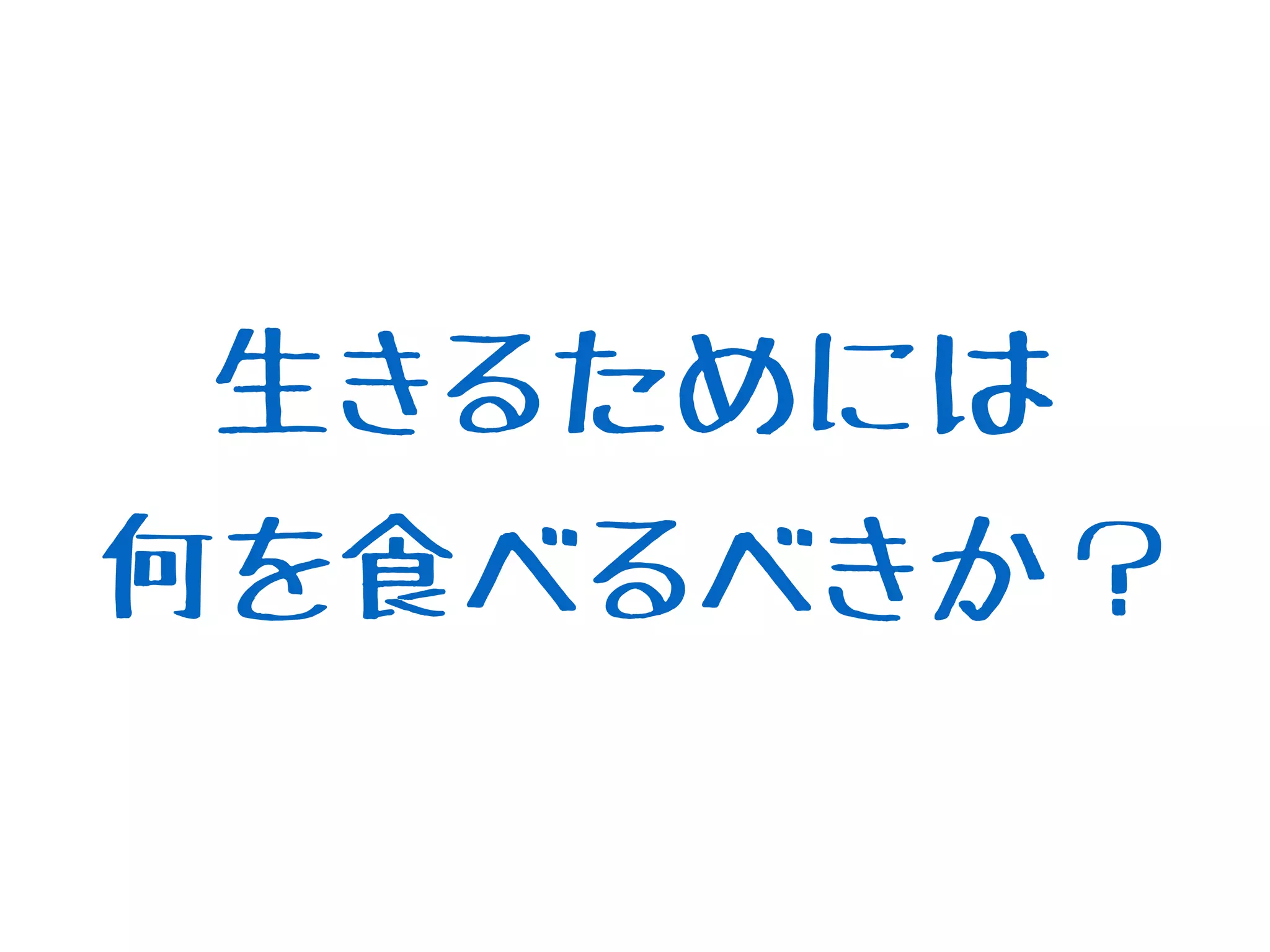 生きるためには
何を食べるべきか？
 