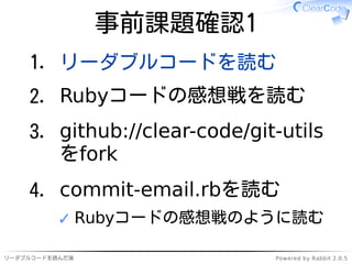 事前課題確認1
    1. リーダブルコードを読む
    2. Rubyコードの感想戦を読む
    3. github://clear-code/git-utils
       をfork
    4. commit-email.rbを...