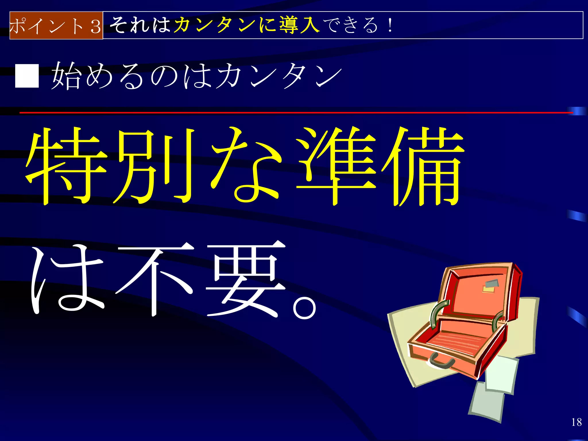 ポイント３ それはカンタンに導入できる！

■ 始めるのはカンタン


特別な準備
は不要。
                       18
 