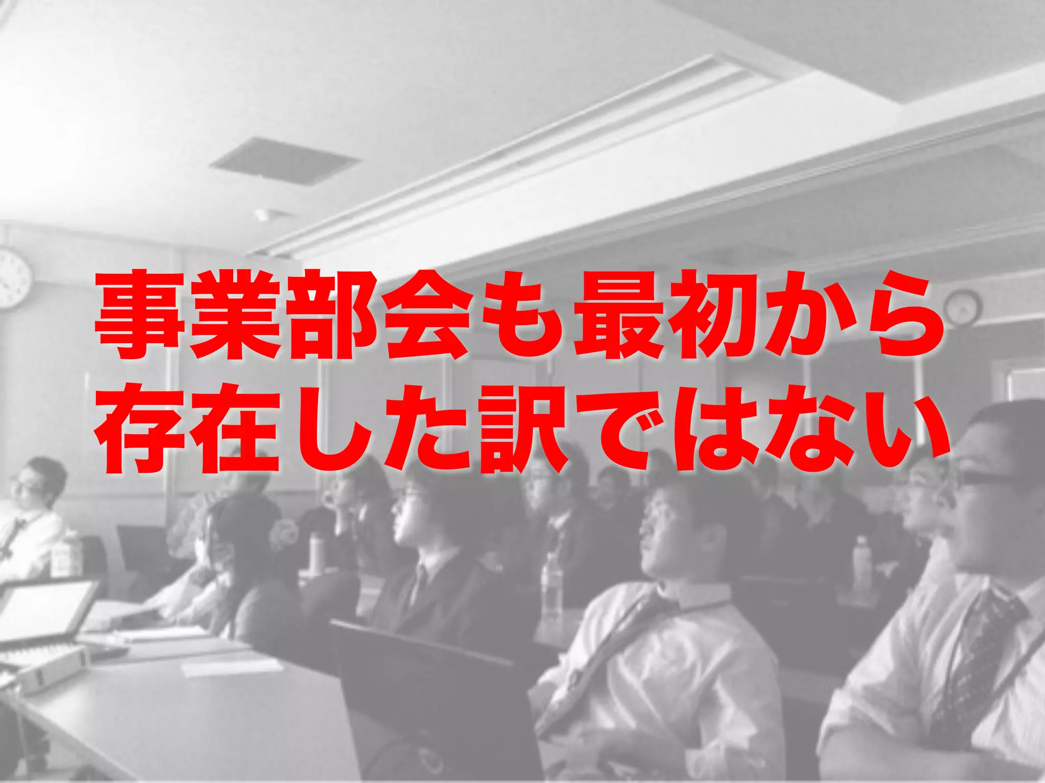 事業部会も最初から
存在した訳ではない
 