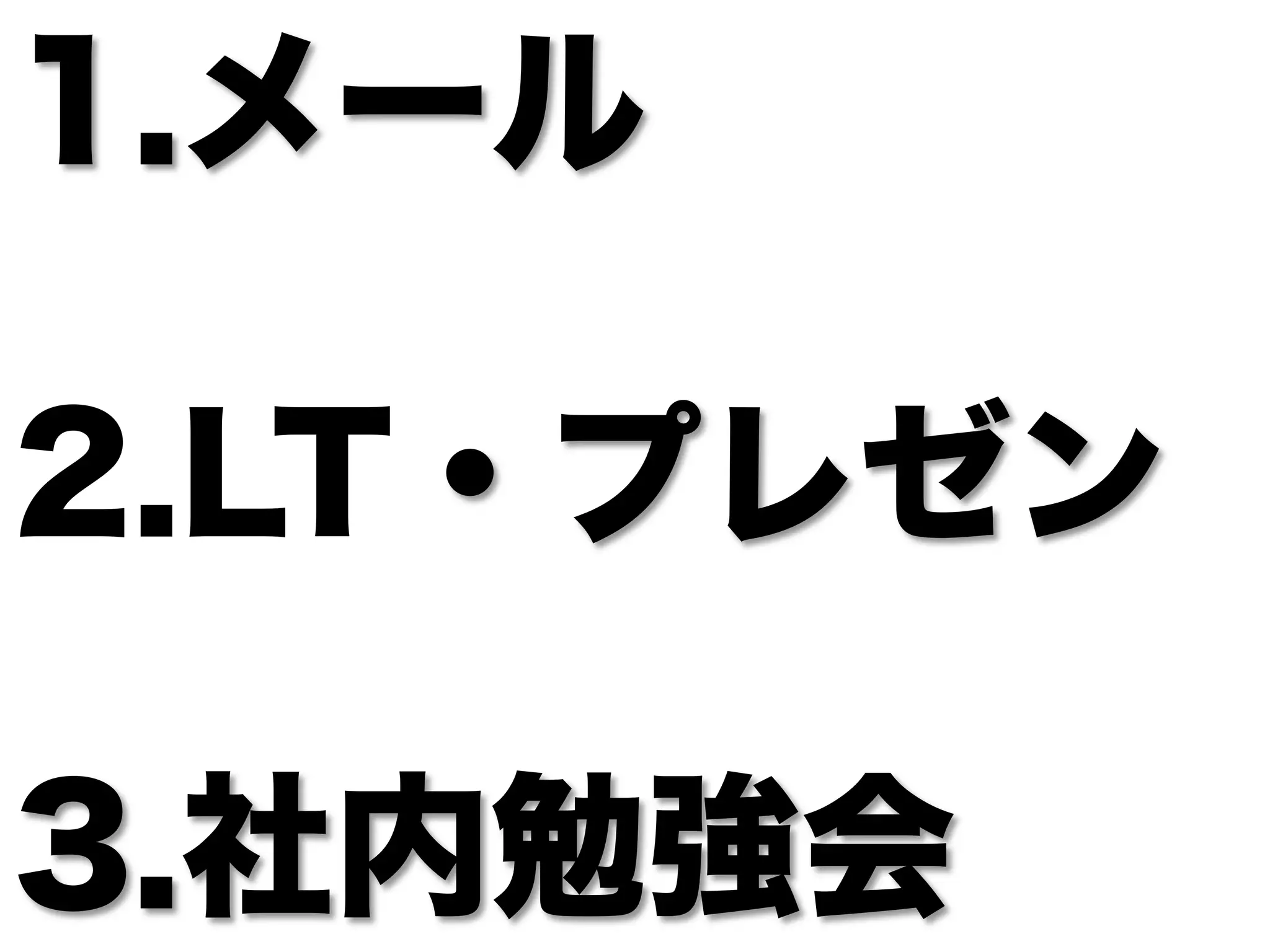 1. メール

2. LT・プレゼン

3. 社内勉強会
 
