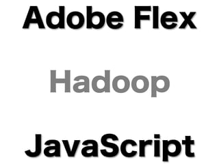 Adobe Flex

 Hadoop

JavaScript
 