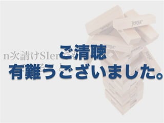 ご清聴
n次請けSIerでも
  できること
有難うございました。
 