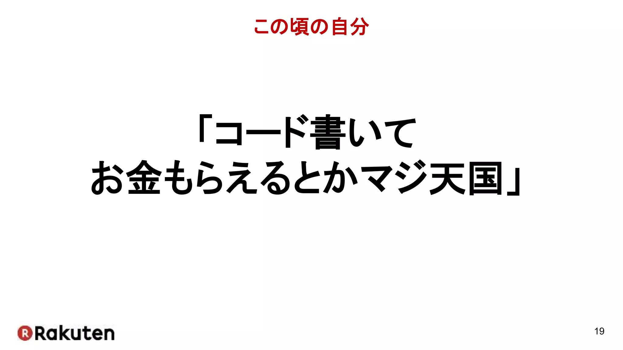 この頃の自分
19
「コード書いて
お金もらえるとかマジ天国」
 
