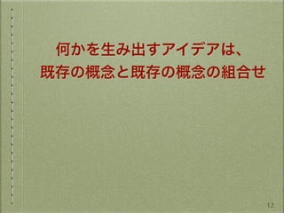 何かを生み出すアイデアは、
既存の概念と既存の概念の組合せ
12
 