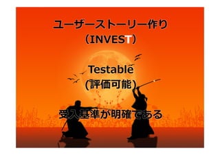 ユーザーストーリー作り
  （INVEST）

    Testable
   (評価可能)

受⼊基準が明確である
 