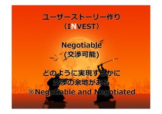 ユーザーストーリー作り
     （INVEST）

        Negotiable
        (交渉可能)

  どのように実現するかに
     交渉の余地がある
※Negotiable and Negotiated
 