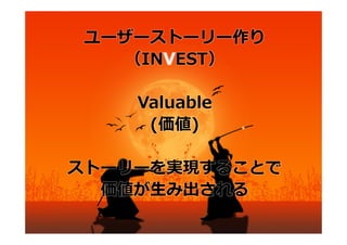 ユーザーストーリー作り
  （INVEST）

    Valuable
     (価値)

ストーリーを実現することで
  価値が⽣み出される
 