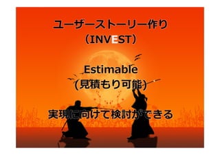 ユーザーストーリー作り
         （INVEST）

                 Estimable
                (⾒積もり可能)

     実現に向けて検討ができる
アジャイルサムライではEstimatableとなっております。
理由については、https://github.com/agile-samurai-ja/support/issues/16
 