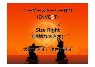 ユーザーストーリー作り
  （INVEST）

    Size Right
   (適切な⼤きさ)

⼤きすぎず、⼩さすぎず
アジャイルサムライではＳmallとなっております。
 