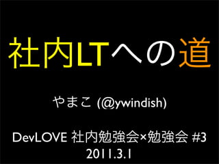 LT
           (@ywindish)

DevLOVE              ×   #3
          2011.3.1
 