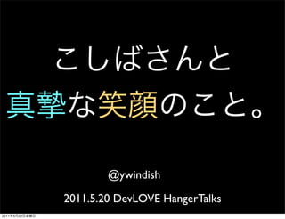 @ywindish

                2011.5.20 DevLOVE HangerTalks
2011   5   20
 