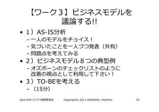 !!
•         AS-IS
    –
    –
    –
•
    –

•         TO-BE
    –     15
DevLOVE           Copyright© 2011 AKASAKA, Hidehiko   19
 