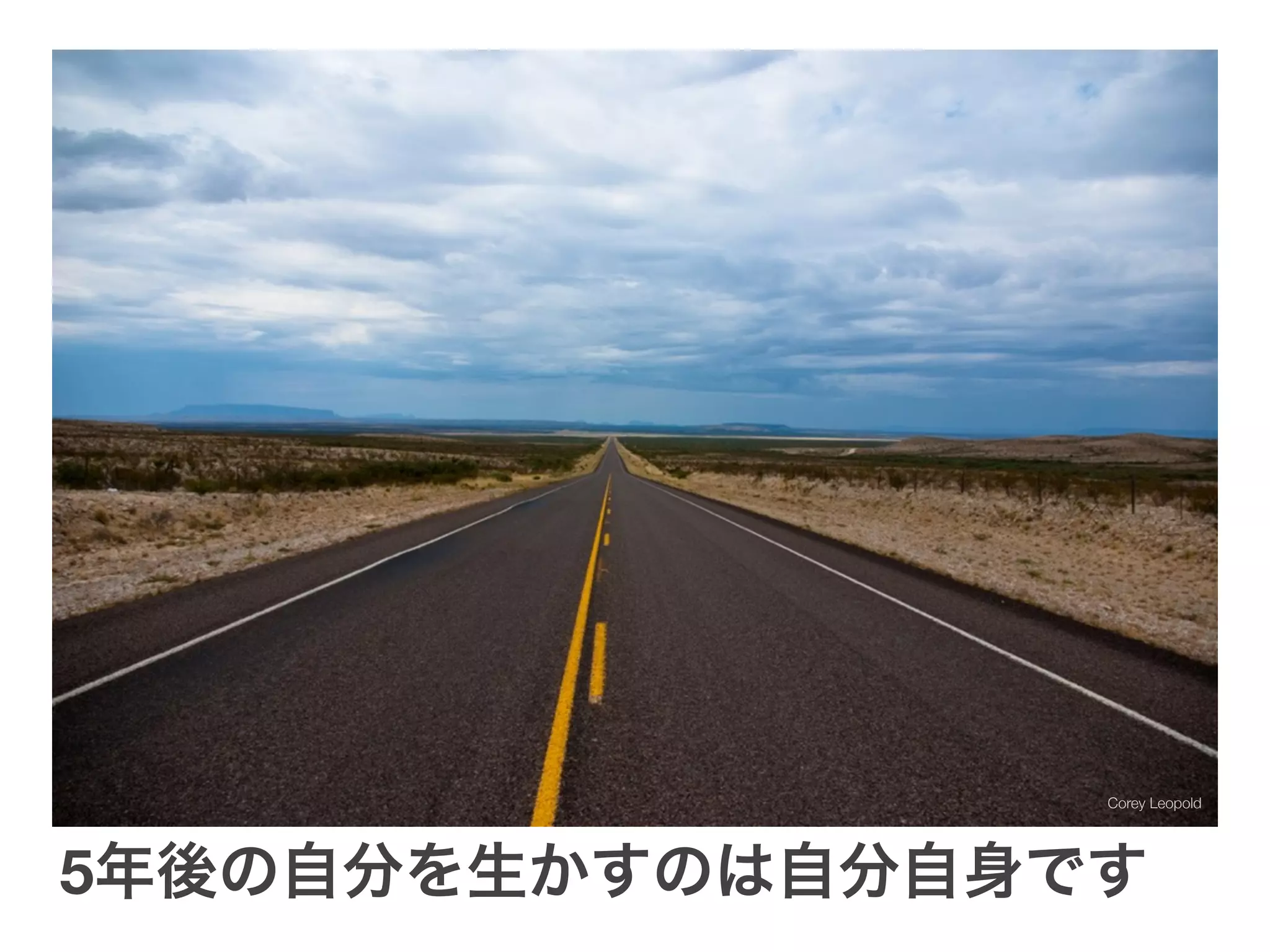 Corey Leopold




5年後の自分を生かすのは自分自身です
 