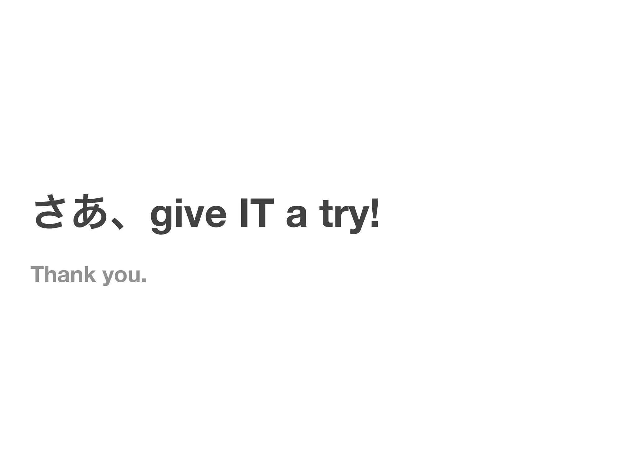 さあ、give IT a try!
Thank you.
 