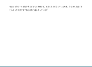 今日はそのツールを紹介するとともに体験して、使えるようになっていただき、みなさんが困って

いることを解決する手助けになればと思っています 




                      -5-
 