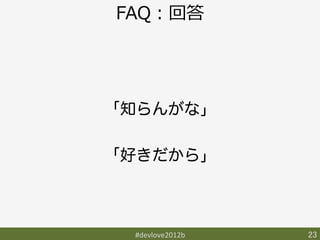 FAQ：回答




「知らんがな」

「好きだから」



 #devlove2012b	
   23	
 