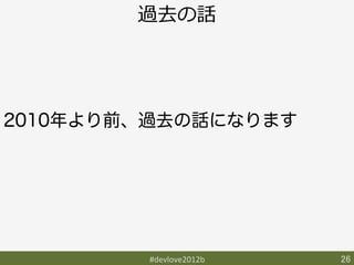 過去の話




2010年より前、過去の話になります




        #devlove2012b	
   26	
 