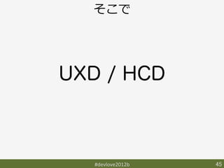 そこで




UXD / HCD



   #devlove2012b	
   45	
 