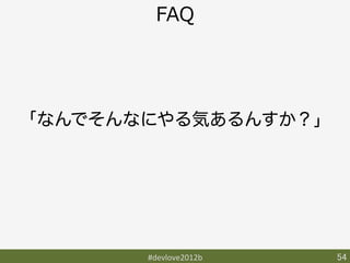 FAQ




「なんでそんなにやる気あるんすか？」




       #devlove2012b	
   54	
 