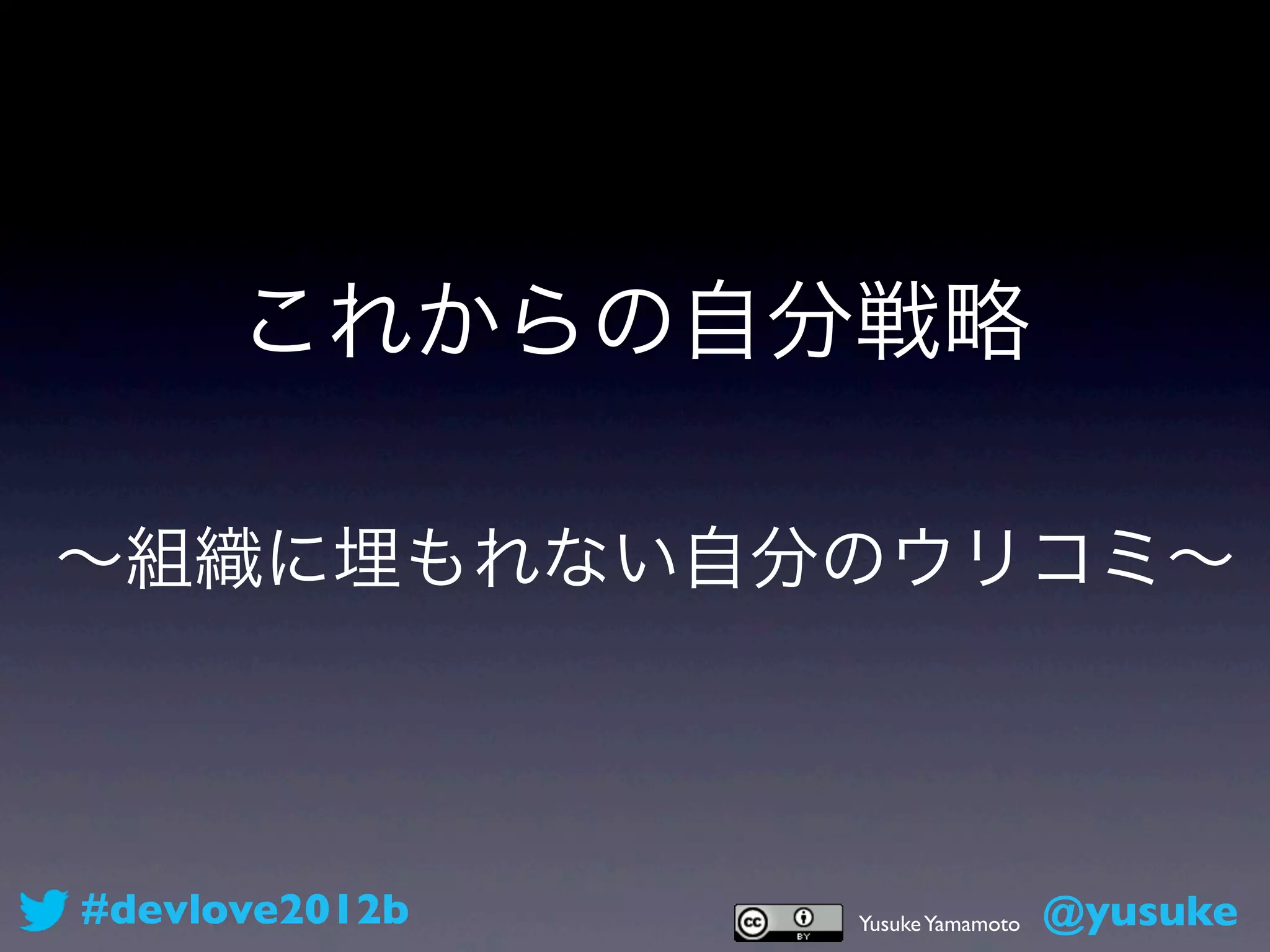 これからの自分戦略

∼組織に埋もれない自分のウリコミ∼



#devlove2012b   Yusuke Yamamoto   @yusuke
 