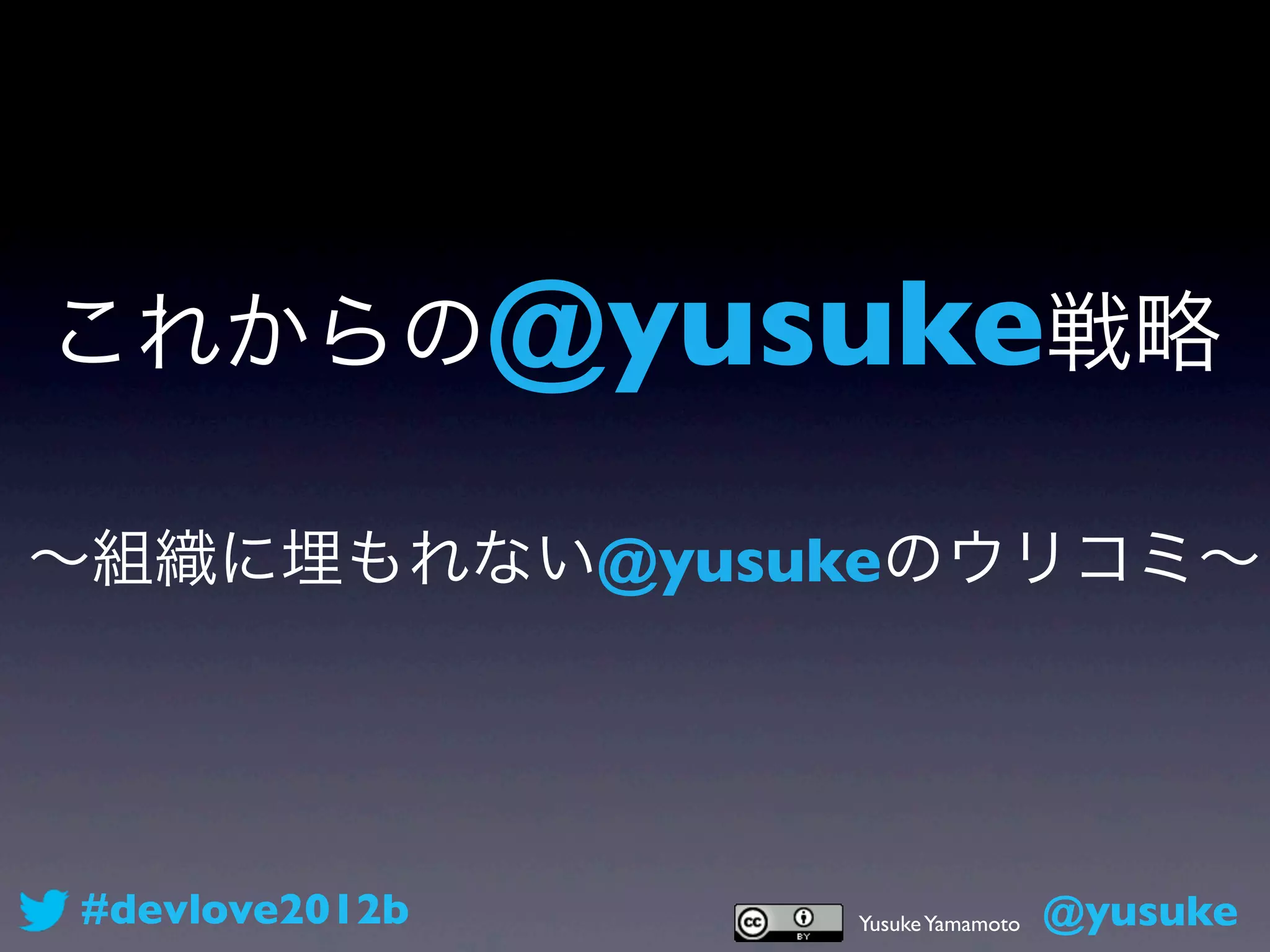 これからの@yusuke戦略

∼組織に埋もれない@yusukeのウリコミ∼




#devlove2012b   Yusuke Yamamoto   @yusuke
 