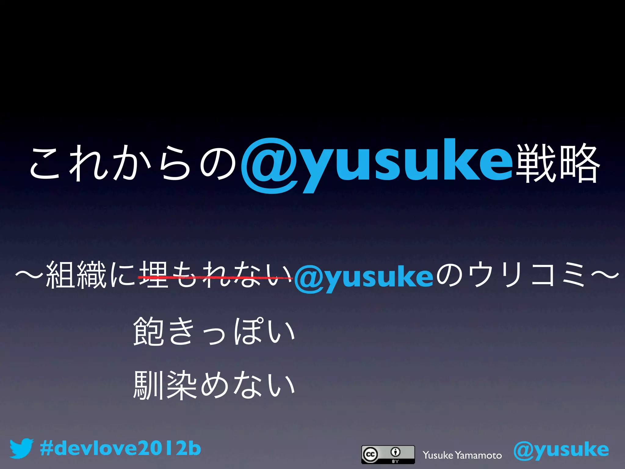 これからの@yusuke戦略

∼組織に埋もれない@yusukeのウリコミ∼
       飽きっぽい
       馴染めない
#devlove2012b   Yusuke Yamamoto   @yusuke
 