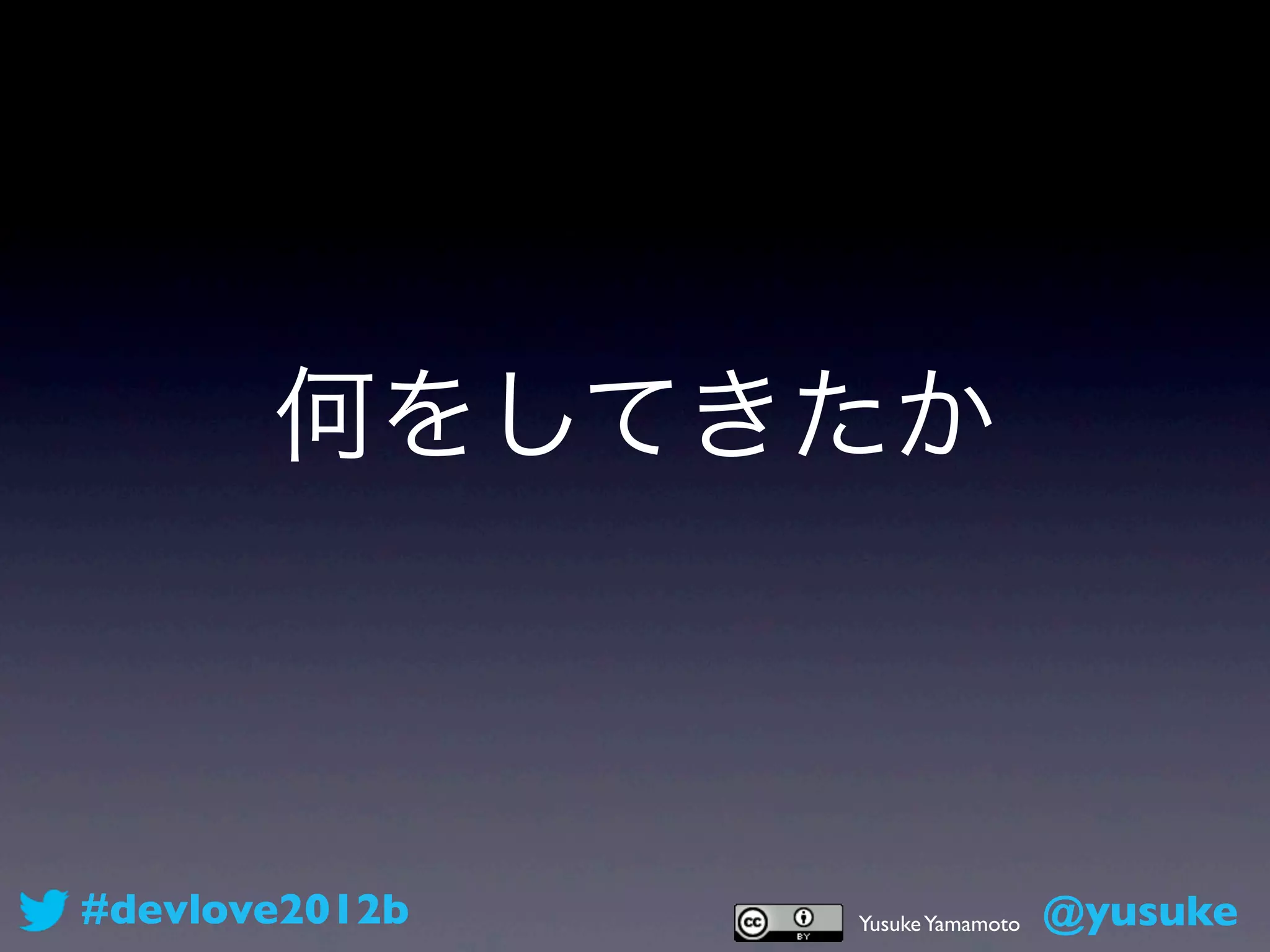 何をしてきたか



#devlove2012b   Yusuke Yamamoto   @yusuke
 