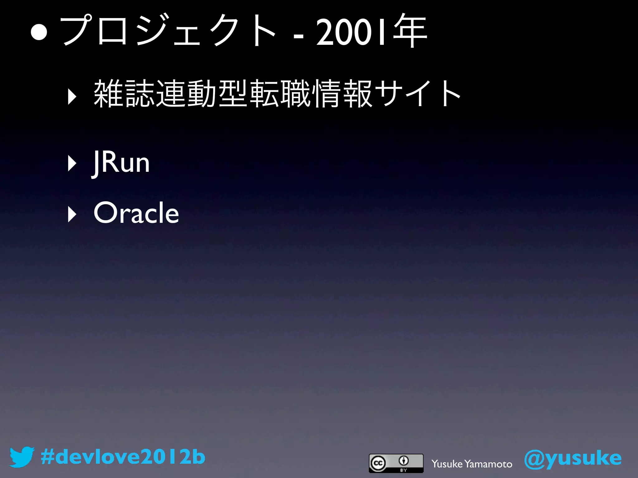 • プロジェクト - 2001年
 ‣ 雑誌連動型転職情報サイト

 ‣ JRun
 ‣ Oracle




#devlove2012b      Yusuke Yamamoto   @yusuke
 